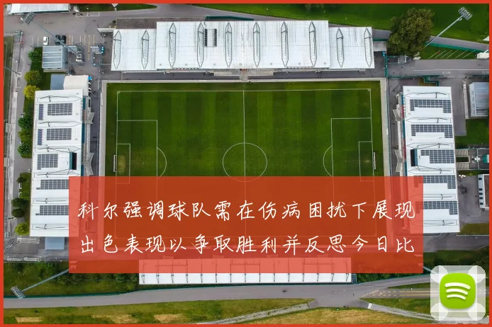 科尔强调球队需在伤病困扰下展现出色表现以争取胜利并反思今日比赛表现不佳