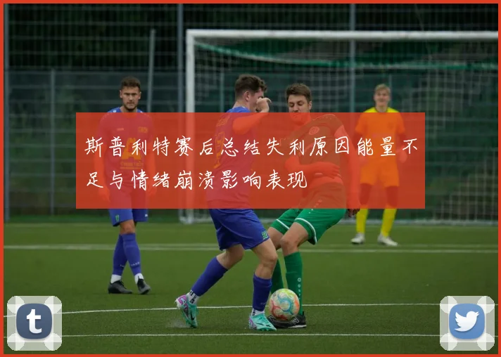 斯普利特赛后总结失利原因能量不足与情绪崩溃影响表现