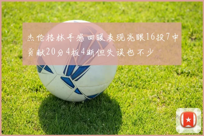 杰伦格林手感回暖表现亮眼16投7中贡献20分4板4断但失误也不少