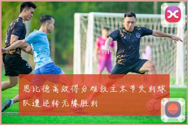 恩比德高效得分难救主末节失利球队遭逆转无缘胜利