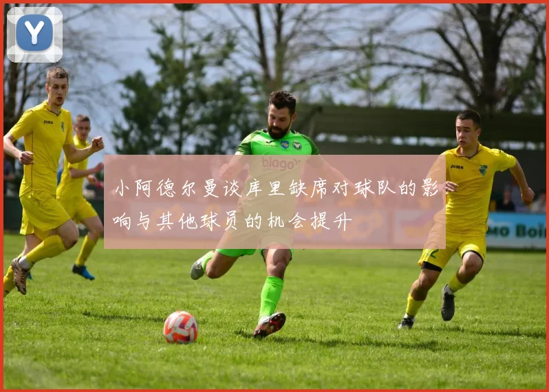 小阿德尔曼谈库里缺席对球队的影响与其他球员的机会提升