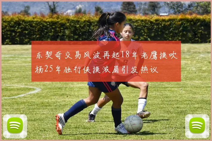东契奇交易风波再起18年老鹰换吹杨25年独行侠换浓眉引发热议