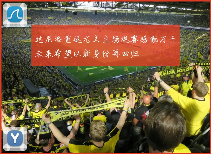 达尼洛重返尤文主场观赛感慨万千未来希望以新身份再回归
