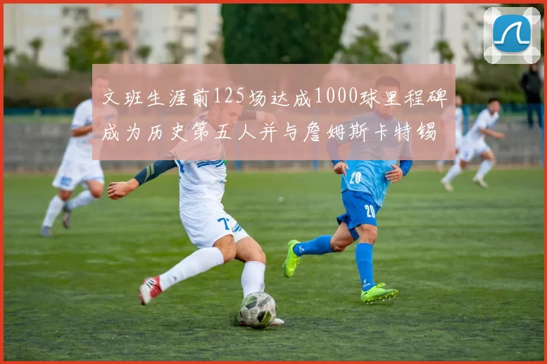 文班生涯前125场达成1000球里程碑成为历史第五人并与詹姆斯卡特锡安齐名