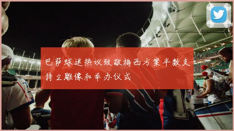 巴萨球迷热议致敬梅西方案半数支持立雕像和举办仪式