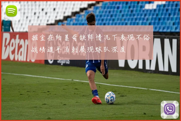 掘金在约基奇缺阵情况下表现不俗战绩追平马刺展现球队深度