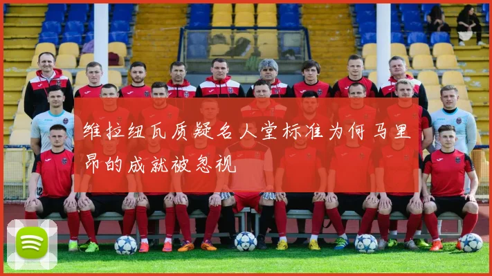 维拉纽瓦质疑名人堂标准为何马里昂的成就被忽视