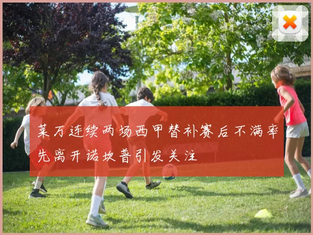莱万连续两场西甲替补赛后不满率先离开诺坎普引发关注