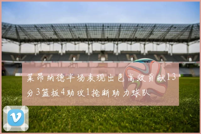莱昂纳德半场表现出色高效贡献13分3篮板4助攻1抢断助力球队