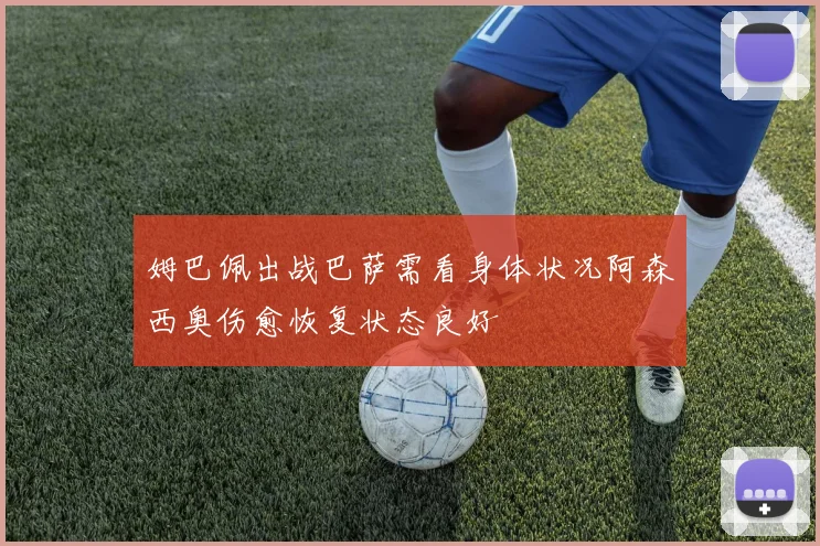 姆巴佩出战巴萨需看身体状况阿森西奥伤愈恢复状态良好