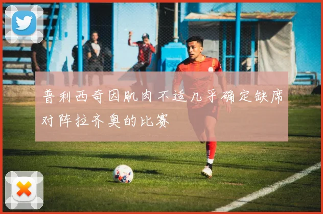 普利西奇因肌肉不适几乎确定缺席对阵拉齐奥的比赛