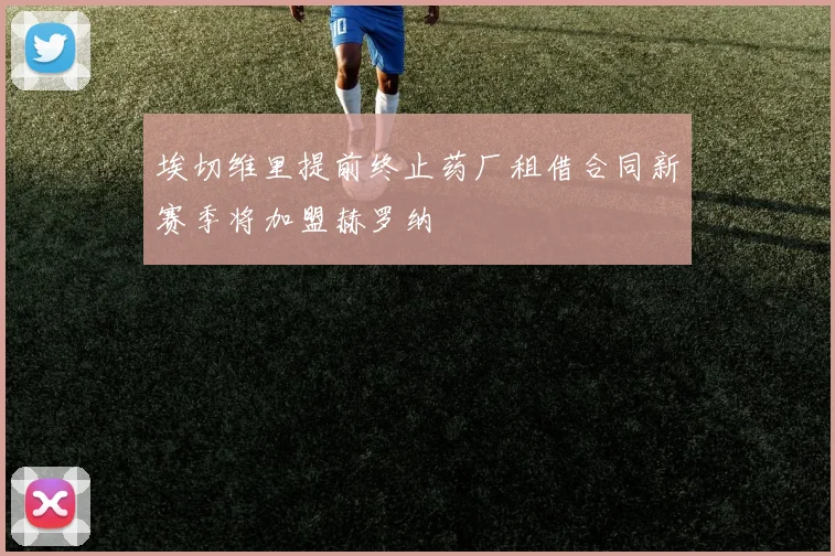 埃切维里提前终止药厂租借合同新赛季将加盟赫罗纳