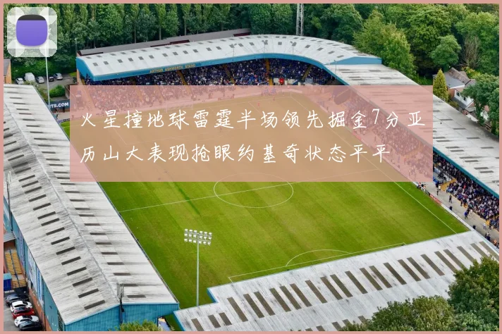 火星撞地球雷霆半场领先掘金7分亚历山大表现抢眼约基奇状态平平