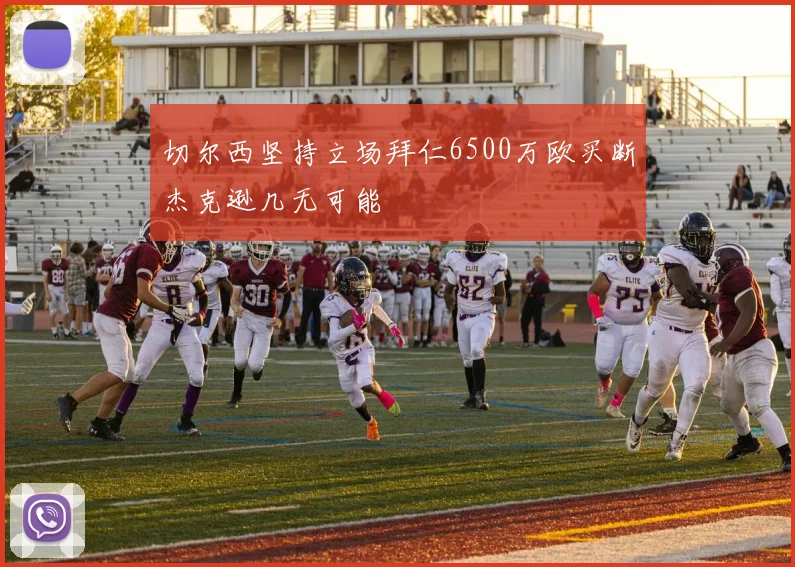 切尔西坚持立场拜仁6500万欧买断杰克逊几无可能
