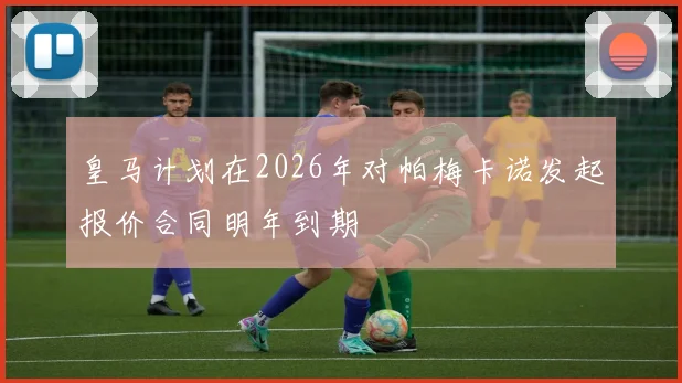 皇马计划在2026年对帕梅卡诺发起报价合同明年到期